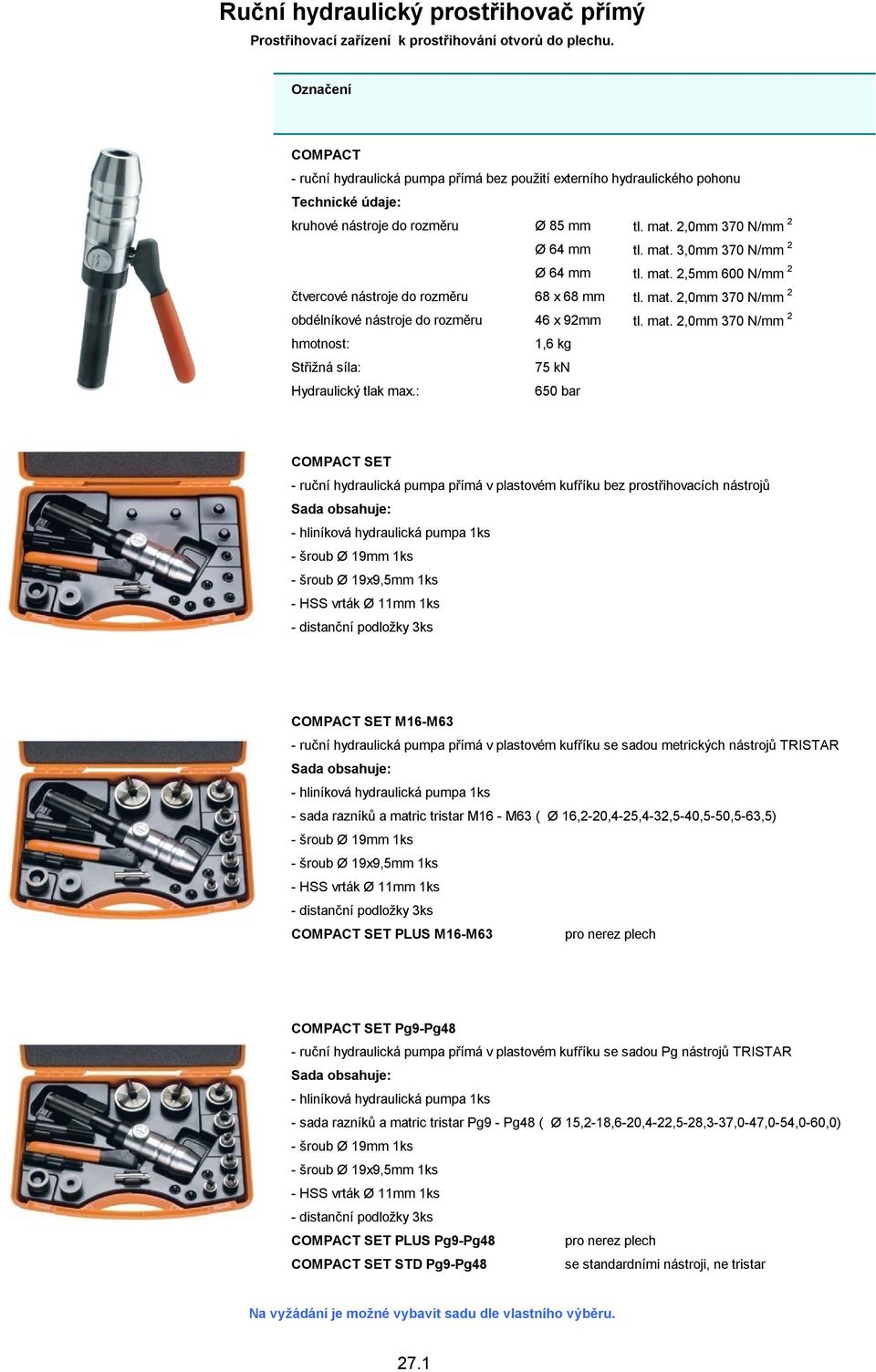 mat. 2,5mm 600 N/mm 2 čtvercové nástroje do rozměru 68 x 68 mm tl. mat. 2,0mm 370 N/mm 2 obdélníkové nástroje do rozměru 46 x 92mm tl. mat. 2,0mm 370 N/mm 2 hmotnost: 1,6 kg Střižná síla: 75 kn Hydraulický tlak max.