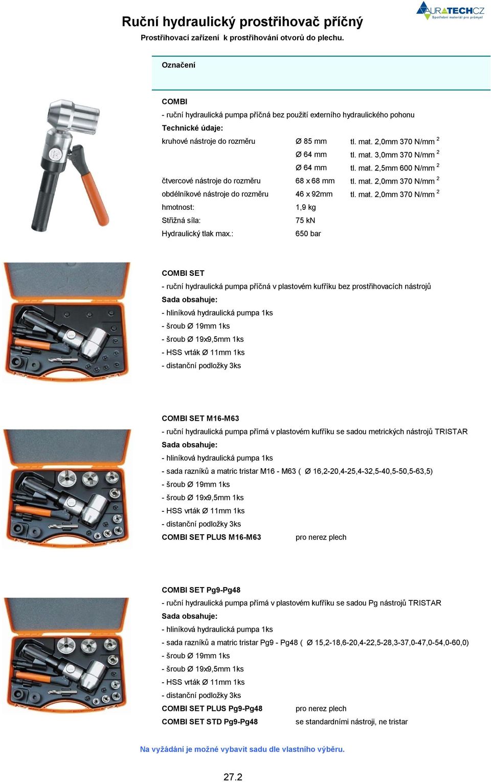 mat. 2,5mm 600 N/mm 2 čtvercové nástroje do rozměru 68 x 68 mm tl. mat. 2,0mm 370 N/mm 2 obdélníkové nástroje do rozměru 46 x 92mm tl. mat. 2,0mm 370 N/mm 2 hmotnost: 1,9 kg Střižná síla: 75 kn Hydraulický tlak max.