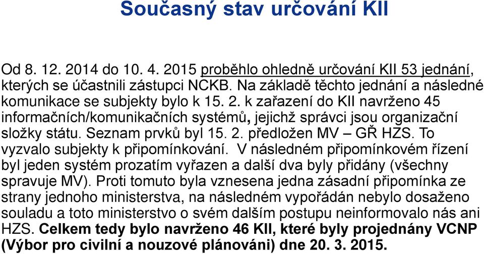 Seznam prvků byl 15. 2. p edložen MV G HZS. To vyzvalo subjekty k p ipomínkování. V následném p ipomínkovém ízení byl jeden systém prozatím vy azen a další dva byly p idány (všechny spravuje MV).