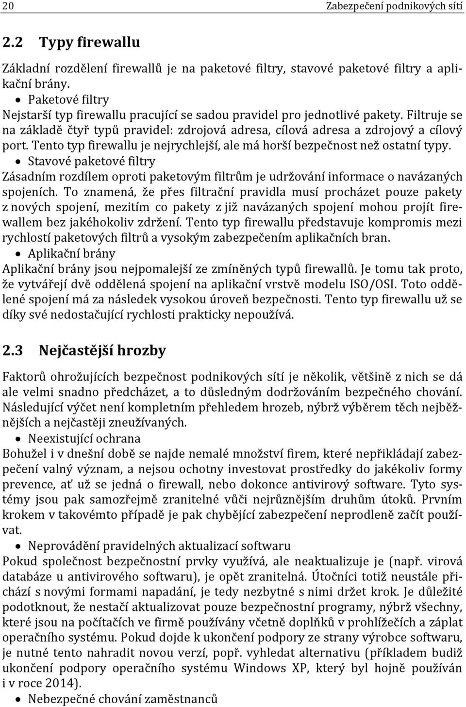 Tento typ firewallu je nejrychlejší, ale má horší bezpečnost než ostatní typy. Stavové paketové filtry Zásadním rozdílem oproti paketovým filtrům je udržování informace o navázaných spojeních.