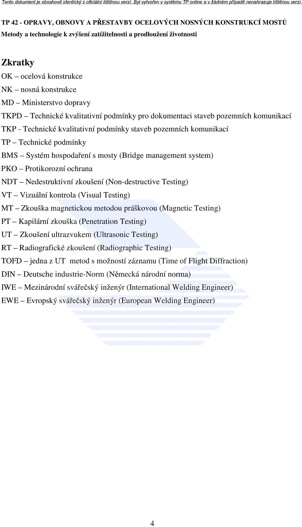 kontrola (Visual Testing) MT Zkouška magnetickou metodou práškovou (Magnetic Testing) PT Kapilární zkouška (Penetration Testing) UT Zkoušení ultrazvukem (Ultrasonic Testing) RT Radiografické zkoušení