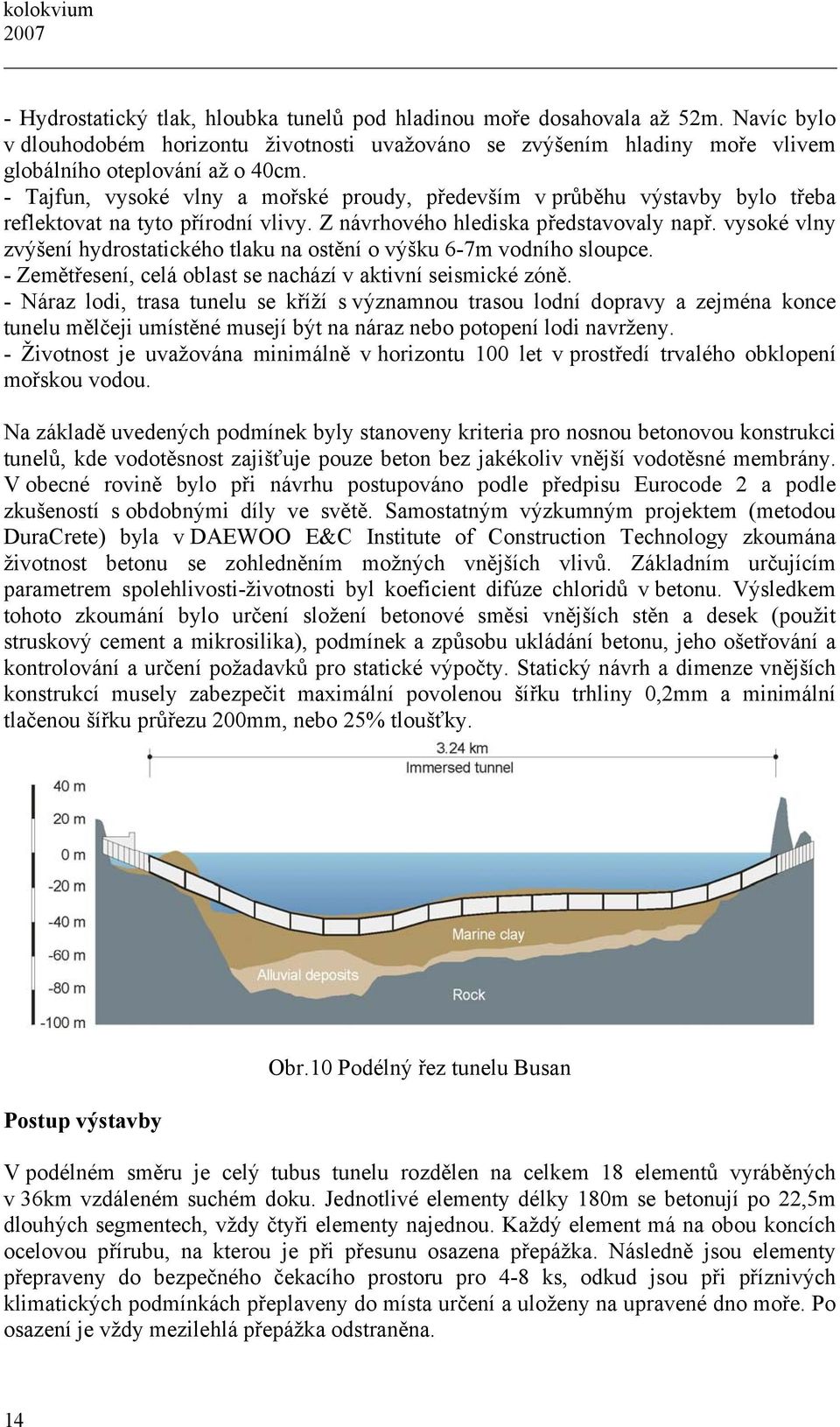 vysoké vlny zvýšení hydrostatického tlaku na ostění o výšku 6-7m vodního sloupce. - Zemětřesení, celá oblast se nachází v aktivní seismické zóně.