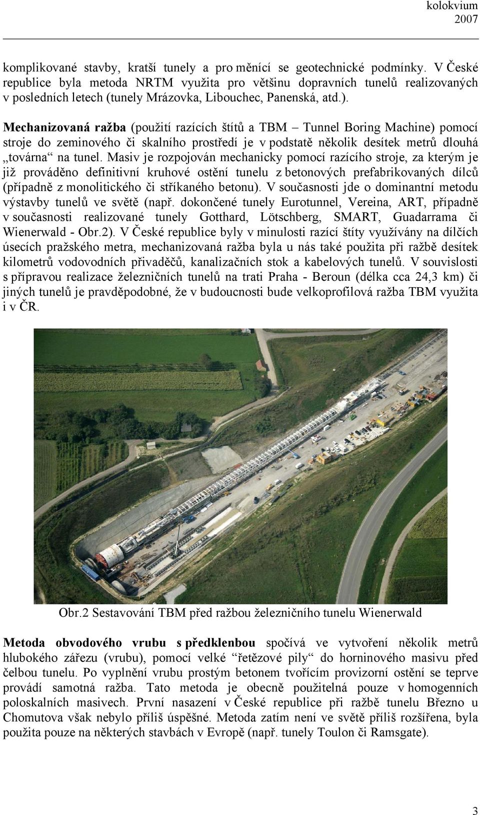 Mechanizovaná ražba (použití razících štítů a TBM Tunnel Boring Machine) pomocí stroje do zeminového či skalního prostředí je v podstatě několik desítek metrů dlouhá továrna na tunel.