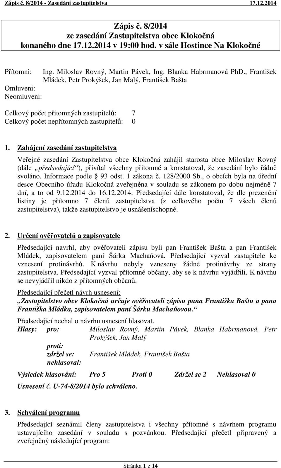 Zahájení zasedání zastupitelstva Veřejné zasedání Zastupitelstva obce Klokočná zahájil starosta obce Miloslav Rovný (dále předsedající ), přivítal všechny přítomné a konstatoval, že zasedání bylo