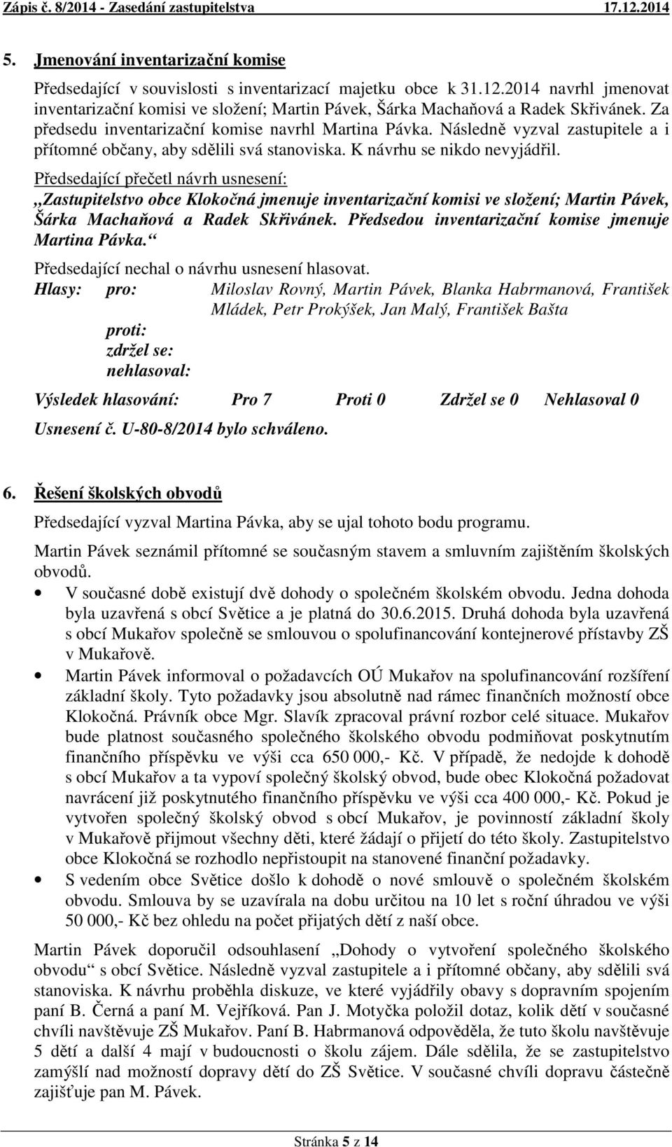 Následně vyzval zastupitele a i přítomné občany, aby sdělili svá stanoviska. K návrhu se nikdo nevyjádřil.