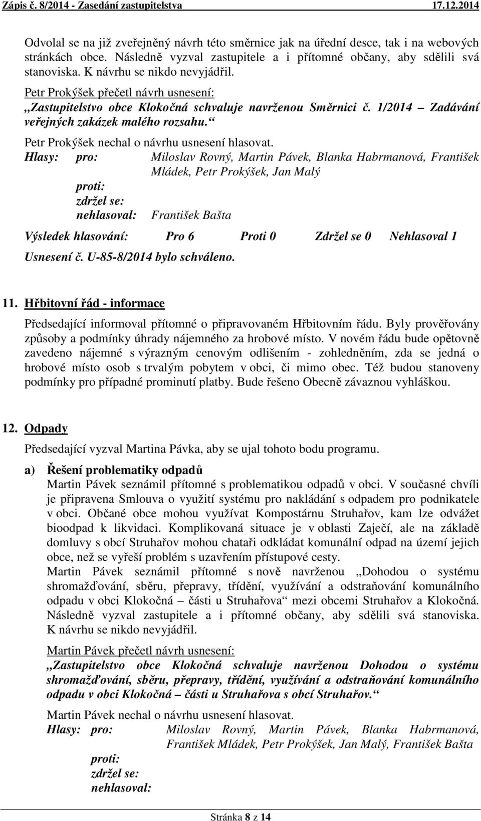 Petr Prokýšek nechal o návrhu usnesení hlasovat. František Mládek, Petr Prokýšek, Jan Malý František Bašta Výsledek hlasování: Pro 6 Proti 0 Zdržel se 0 Nehlasoval 1 Usnesení č.