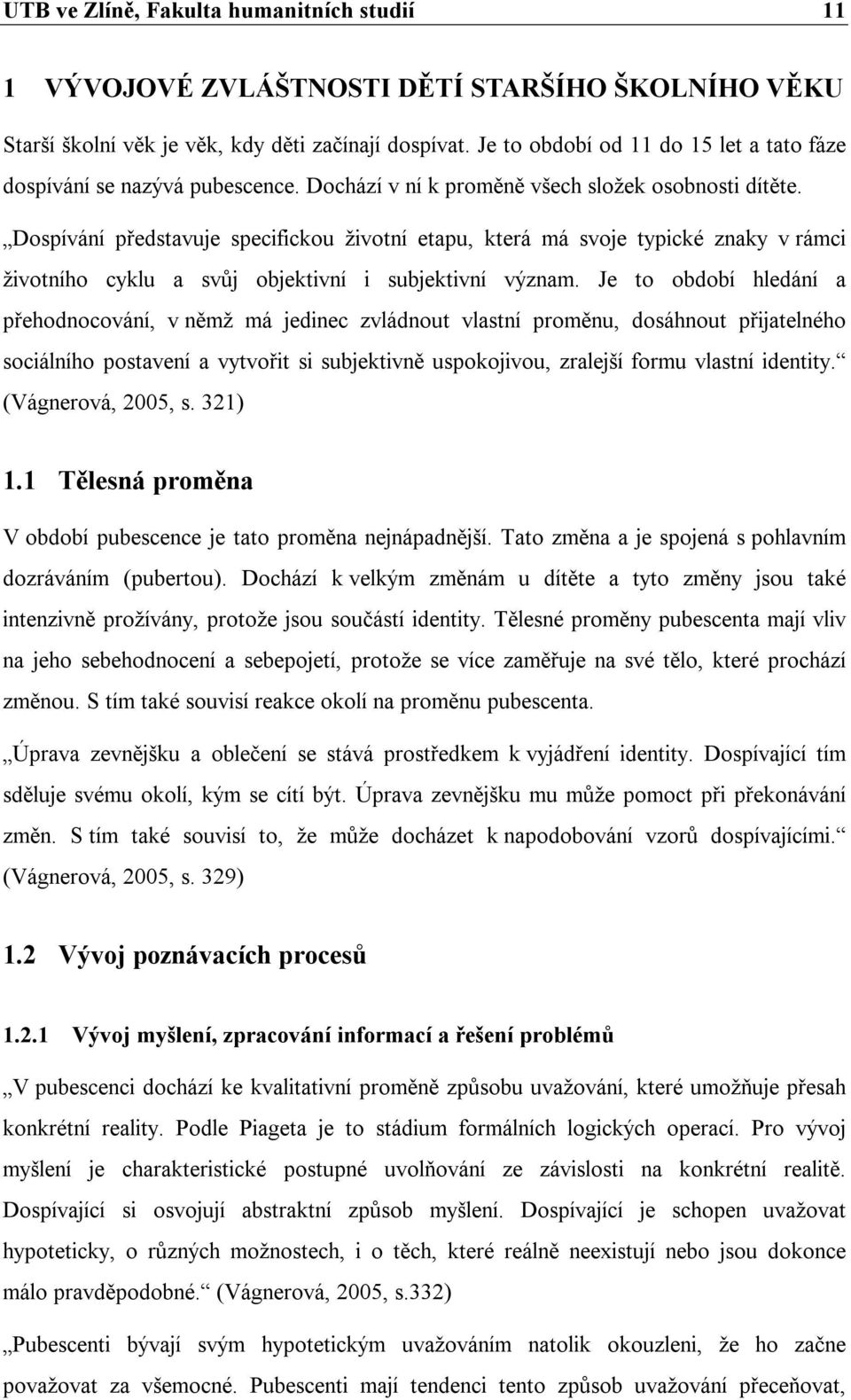 Dospívání představuje specifickou životní etapu, která má svoje typické znaky v rámci životního cyklu a svůj objektivní i subjektivní význam.