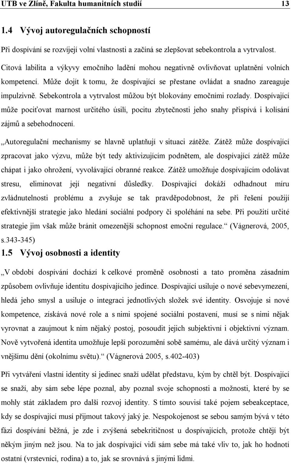 Sebekontrola a vytrvalost můžou být blokovány emočními rozlady. Dospívající může pociťovat marnost určitého úsilí, pocitu zbytečnosti jeho snahy přispívá i kolísání zájmů a sebehodnocení.