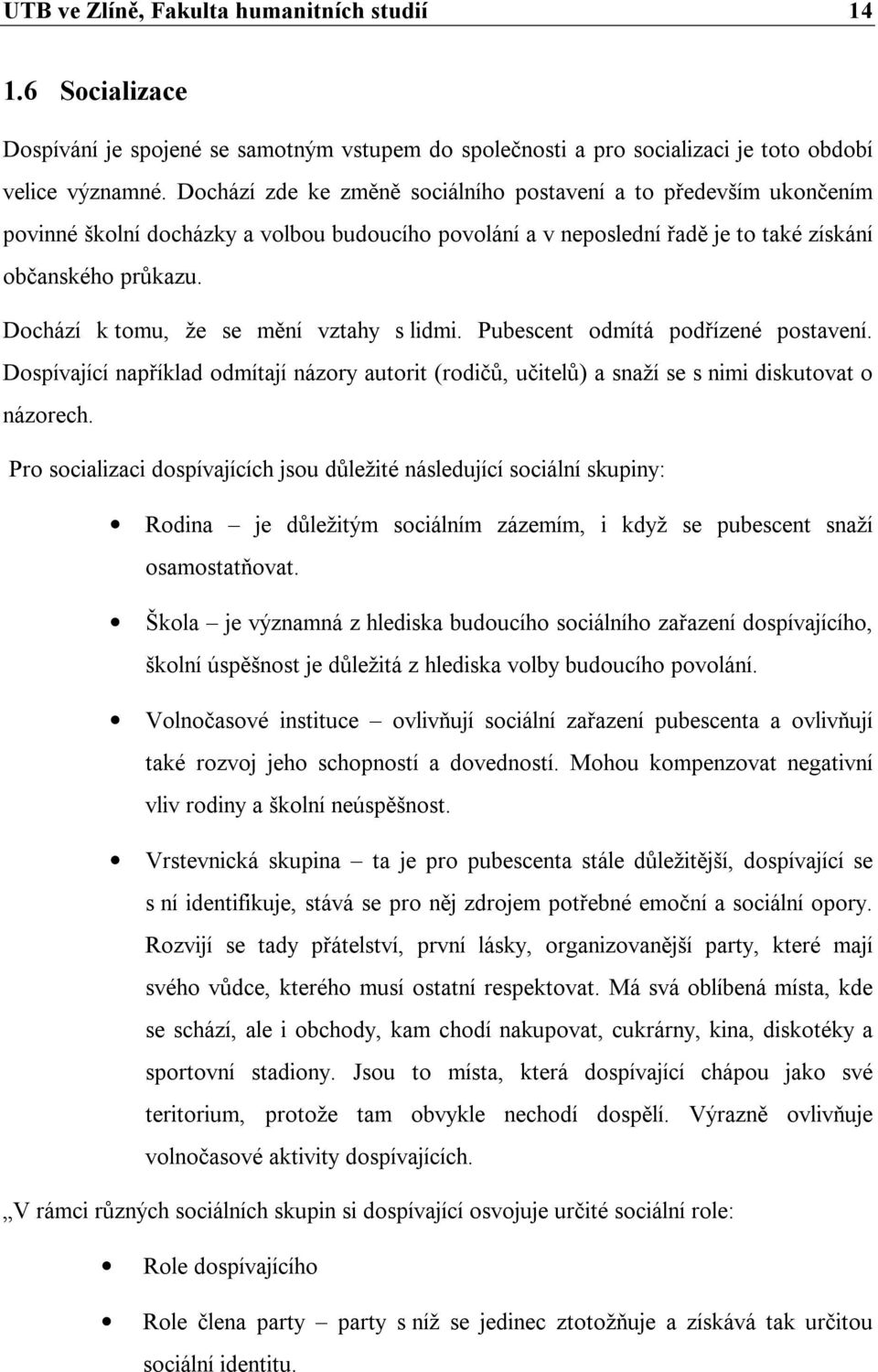 Dochází k tomu, že se mění vztahy s lidmi. Pubescent odmítá podřízené postavení. Dospívající například odmítají názory autorit (rodičů, učitelů) a snaží se s nimi diskutovat o názorech.