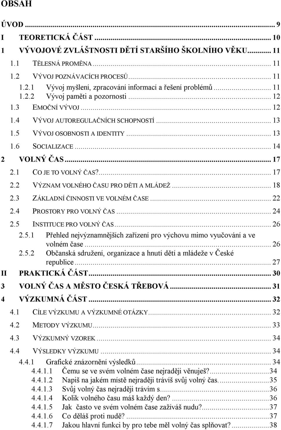 1 CO JE TO VOLNÝ ČAS?... 17 2.2 VÝZNAM VOLNÉHO ČASU PRO DĚTI A MLÁDEŽ... 18 2.3 ZÁKLADNÍ ČINNOSTI VE VOLNÉM ČASE... 22 2.4 PROSTORY PRO VOLNÝ ČAS... 24 2.5 