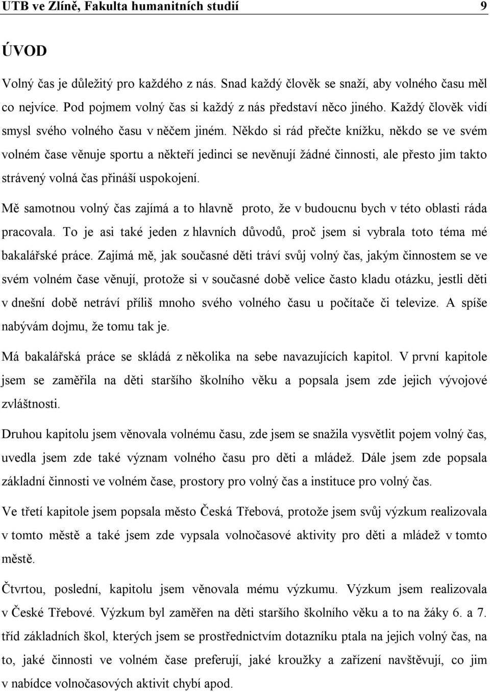 Někdo si rád přečte knížku, někdo se ve svém volném čase věnuje sportu a někteří jedinci se nevěnují žádné činnosti, ale přesto jim takto strávený volná čas přináší uspokojení.