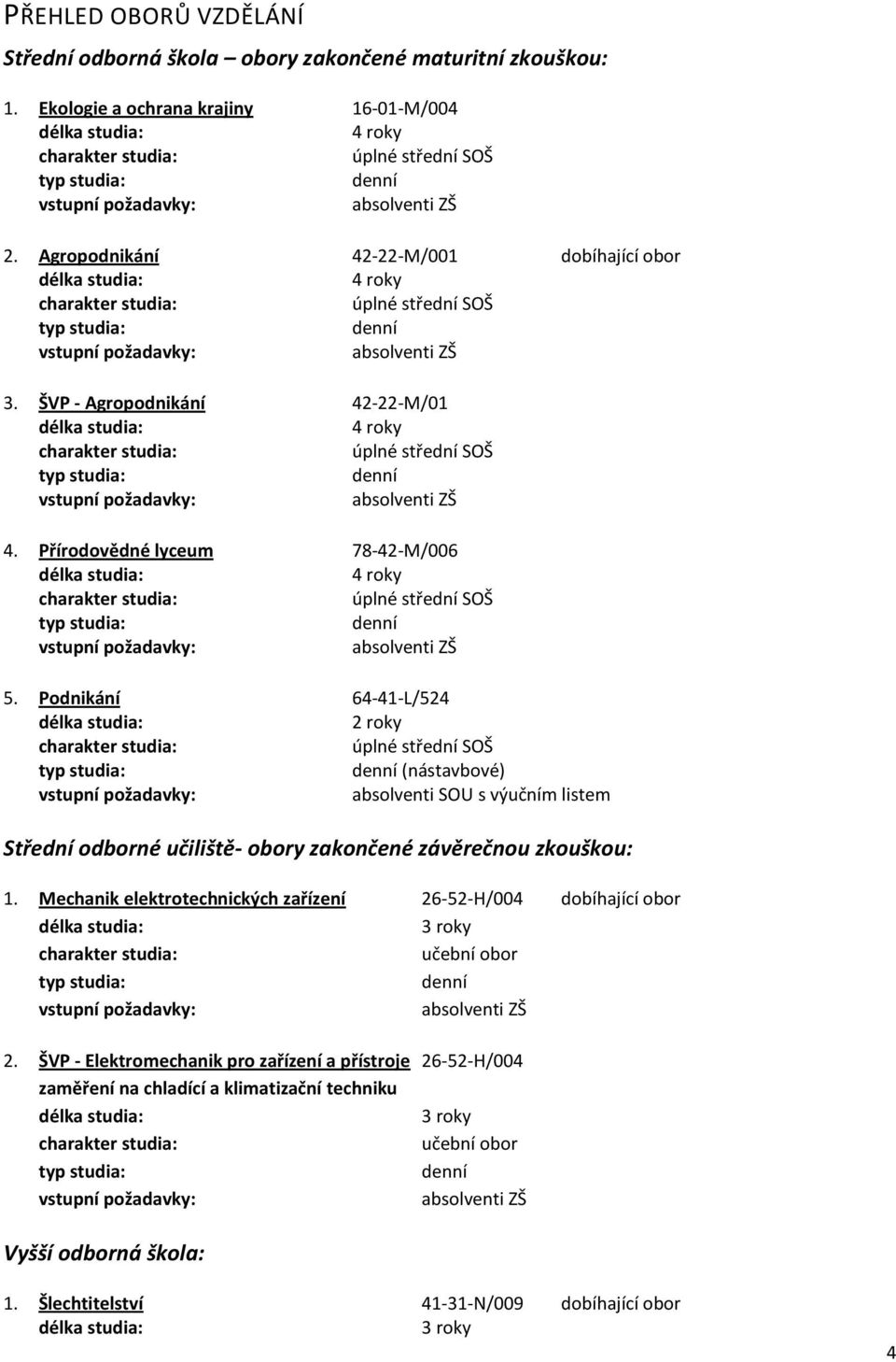 Agropodnikání 42-22-M/001 dobíhající obor délka studia: 4 roky charakter studia: úplné střední SOŠ typ studia: denní vstupní požadavky: absolventi ZŠ 3.