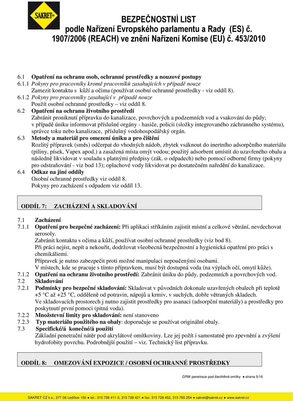 2 Opatření na ochranu životního prostředí Zabránit proniknutí přípravku do kanalizace, povrchových a podzemních vod a vsakování do půdy; v případě úniku informovat příslušné orgány - hasiče, policii