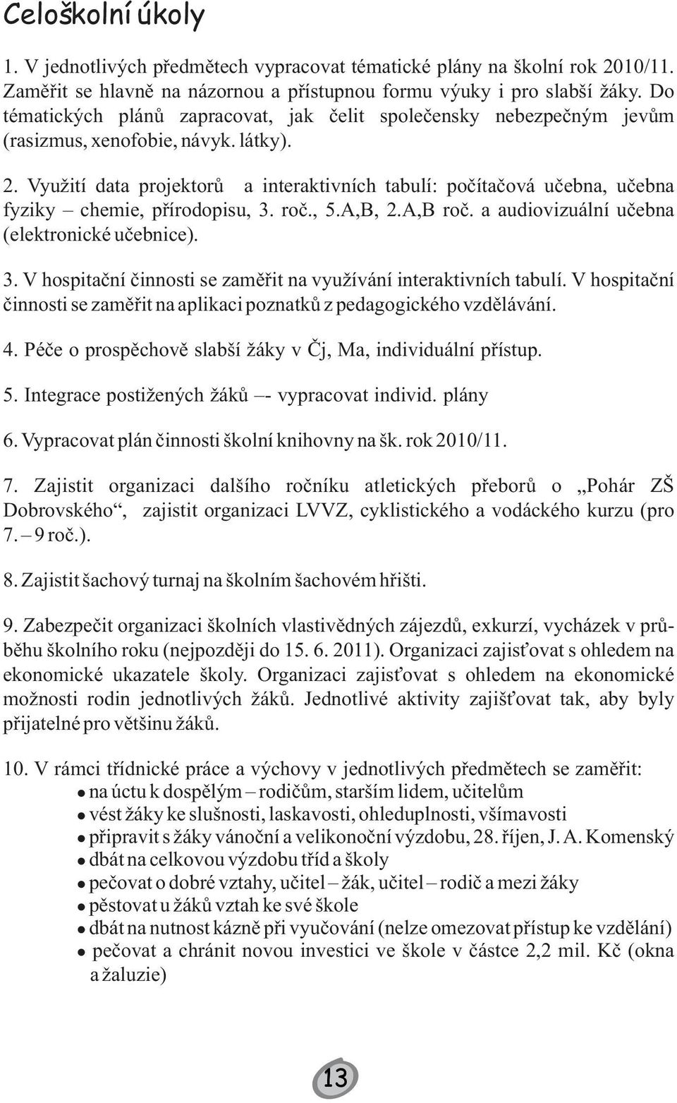 Využití data projektorů a interaktivních tabulí: počítačová učebna, učebna fyziky chemie, přírodopisu, 3. roč., 5.A,B, 2.A,B roč. a audiovizuální učebna (elektronické učebnice). 3. V hospitační činnosti se zaměřit na využívání interaktivních tabulí.