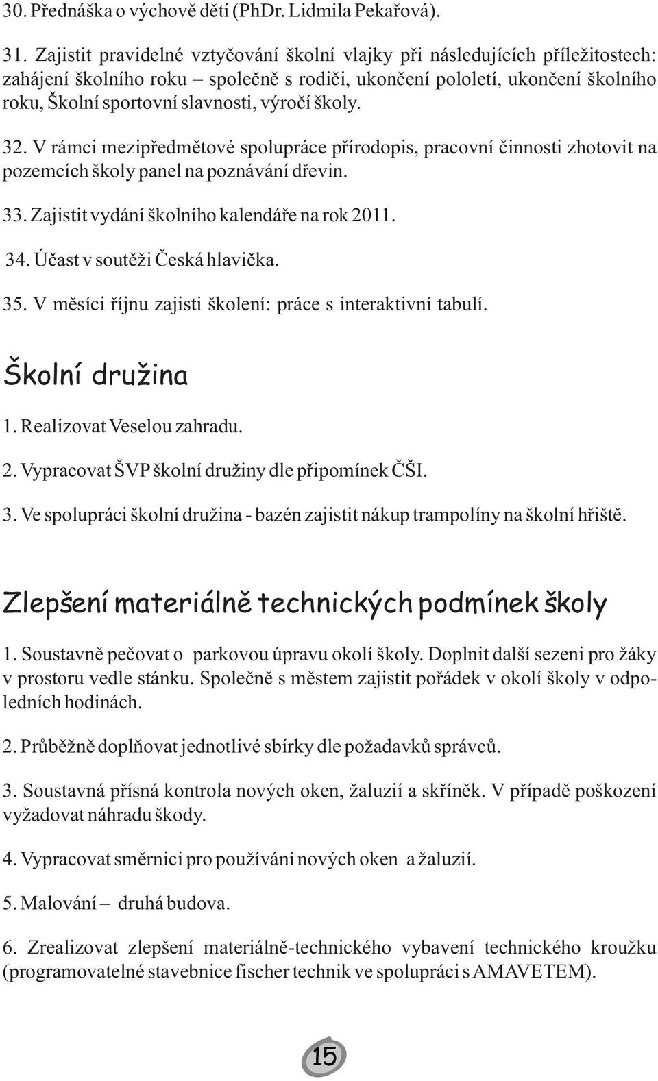 školy. 32. V rámci mezipředmětové spolupráce přírodopis, pracovní činnosti zhotovit na pozemcích školy panel na poznávání dřevin. 33. Zajistit vydání školního kalendáře na rok 211. 34.