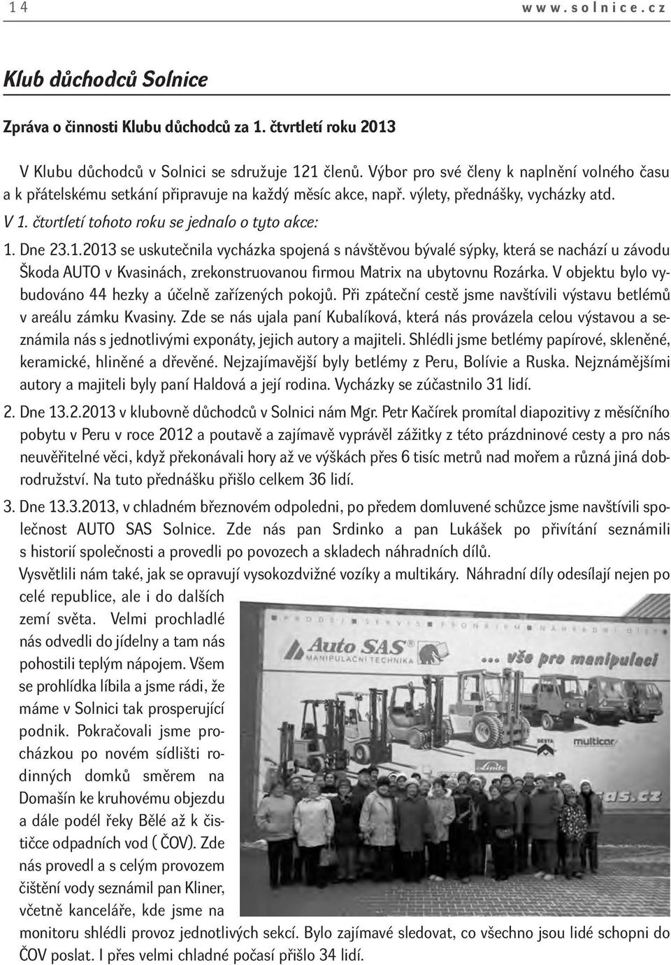 1.2013 se uskutečnila vycházka spojená s návštěvou bývalé sýpky, která se nachází u závodu Škoda AUTO v Kvasinách, zrekonstruovanou firmou Matrix na ubytovnu Rozárka.