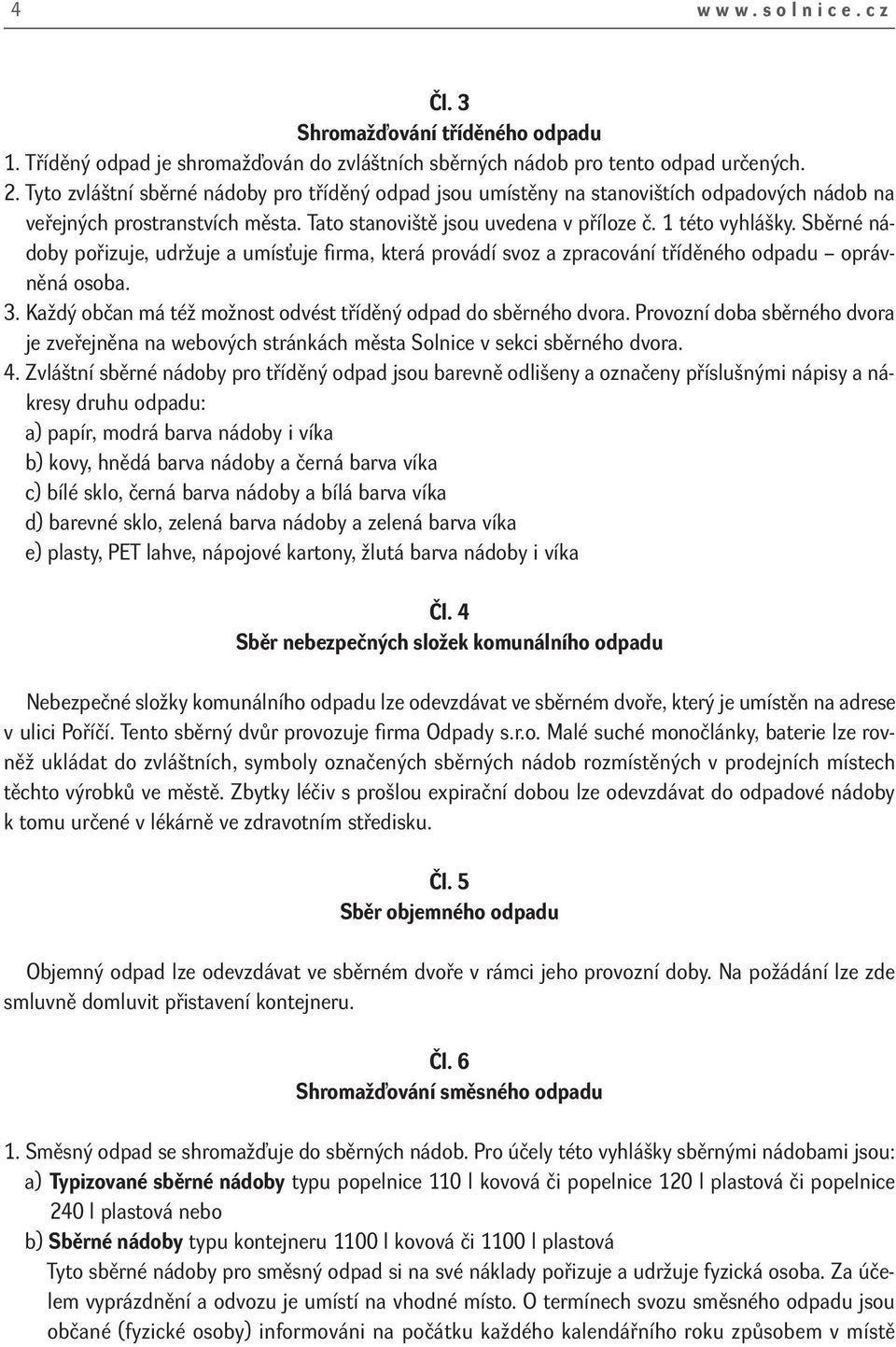 Sběrné nádoby pořizuje, udržuje a umísťuje firma, která provádí svoz a zpracování tříděného odpadu oprávněná osoba. 3. Každý občan má též možnost odvést tříděný odpad do sběrného dvora.