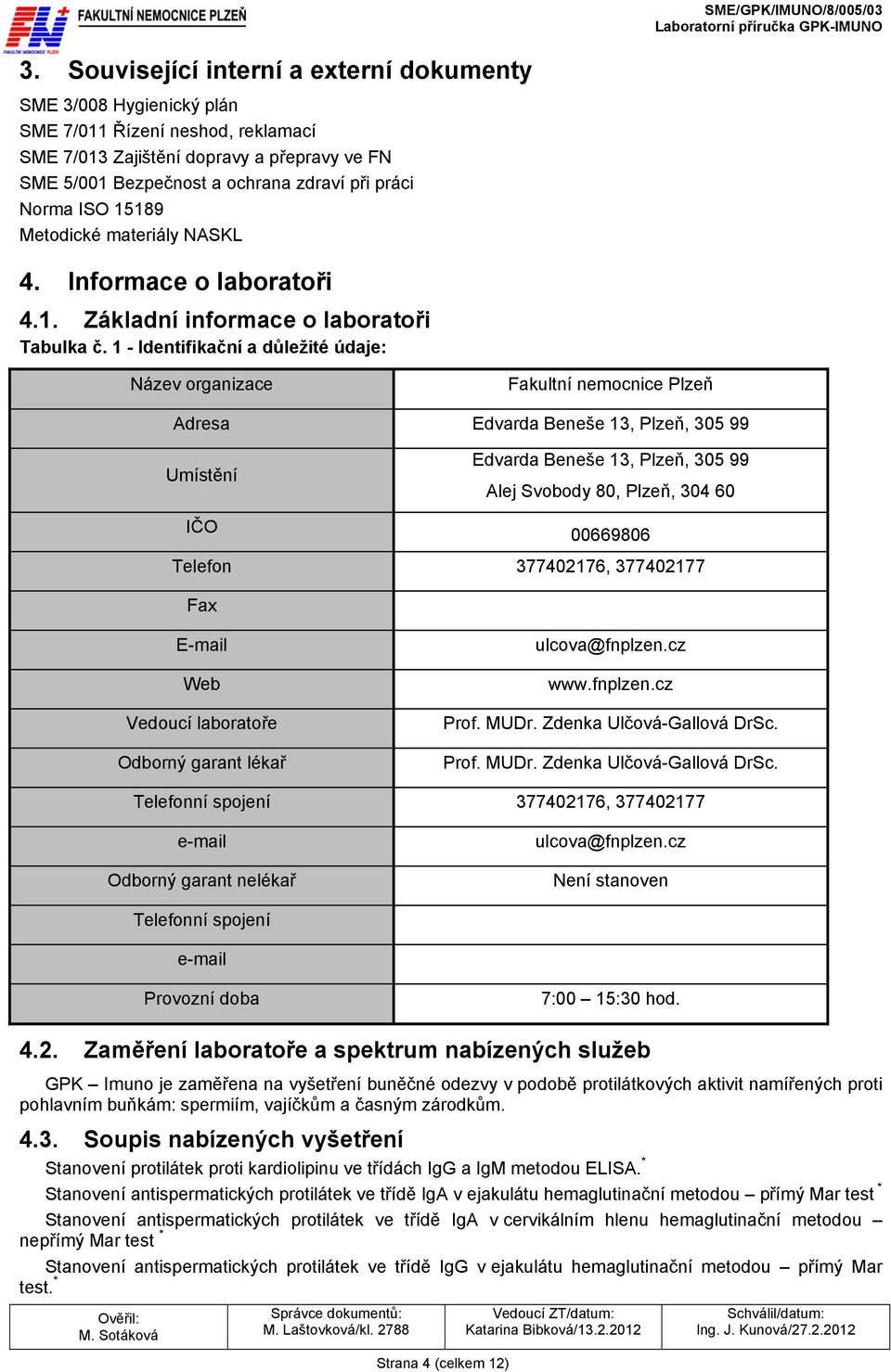 1 - Identifikační a důležité údaje: Název organizace Fakultní nemocnice Plzeň Adresa Edvarda Beneše 13, Plzeň, 305 99 Umístění Edvarda Beneše 13, Plzeň, 305 99 Alej Svobody 80, Plzeň, 304 60 IČO