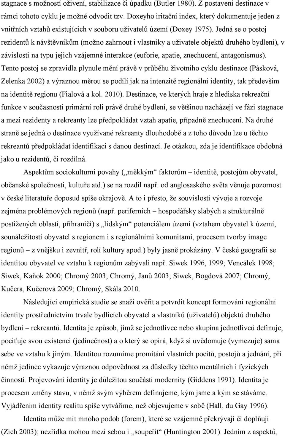 Jedná se o postoj rezidentů k návštěvníkům (možno zahrnout i vlastníky a uživatele objektů druhého bydlení), v závislosti na typu jejich vzájemné interakce (euforie, apatie, znechucení, antagonismus).