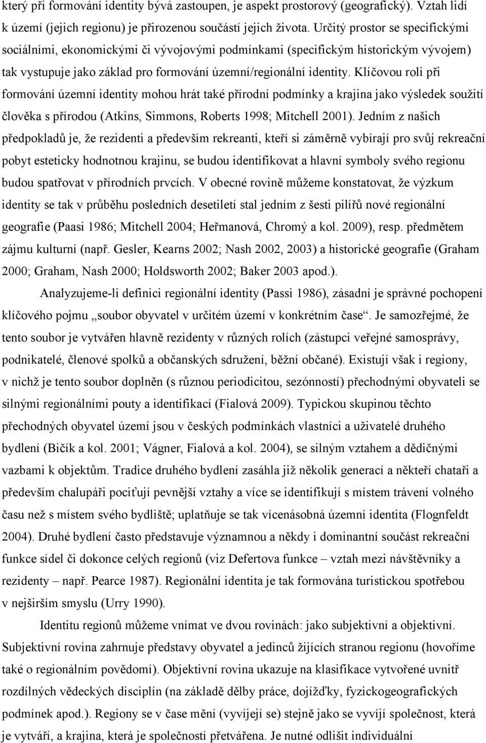 Klíčovou roli při formování územní identity mohou hrát také přírodní podmínky a krajina jako výsledek soužití člověka s přírodou (Atkins, Simmons, Roberts 1998; Mitchell 2001).