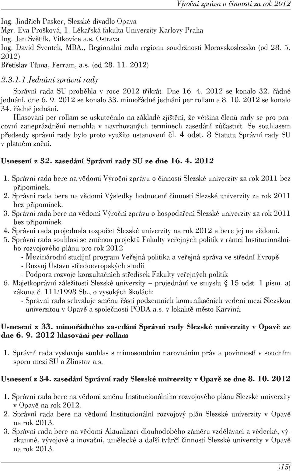 4. 2012 se konalo 32. řádné jednání, dne 6. 9. 2012 se konalo 33. mimořádné jednání per rollam a 8. 10. 2012 se konalo 34. řádné jednání. Hlasování per rollam se uskutečnilo na základě zjištění, že většina členů rady se pro pracovní zaneprázdnění nemohla v navrhovaných termínech zasedání zúčastnit.