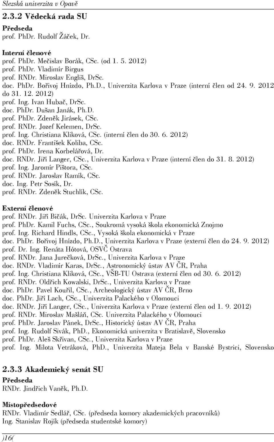 prof. RNDr. Jozef Kelemen, DrSc. prof. Ing. Christiana Kliková, CSc. (interní člen do 30. 6. 2012) doc. RNDr. František Koliba, CSc. prof. PhDr. Irena Korbelářová, Dr. doc. RNDr. Jiří Langer, CSc.