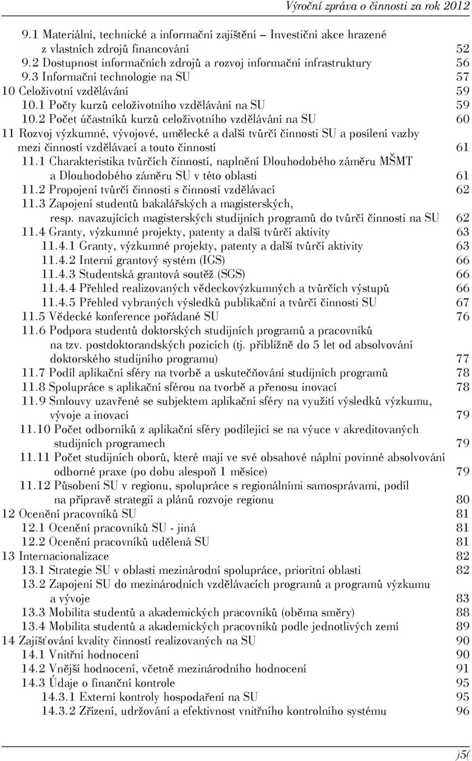 2 Počet účastníků kurzů celoživotního vzdělávání na SU 60 11 Rozvoj výzkumné, vývojové, umělecké a další tvůrčí činnosti SU a posílení vazby mezi činností vzdělávací a touto činností 61 11.