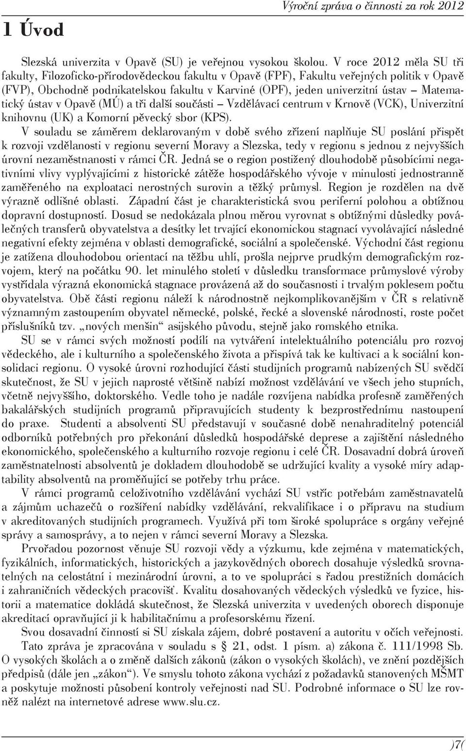 Matematický ústav v Opavě (MÚ) a tři další součásti Vzdělávací centrum v Krnově (VCK), Univerzitní knihovnu (UK) a Komorní pěvecký sbor (KPS).