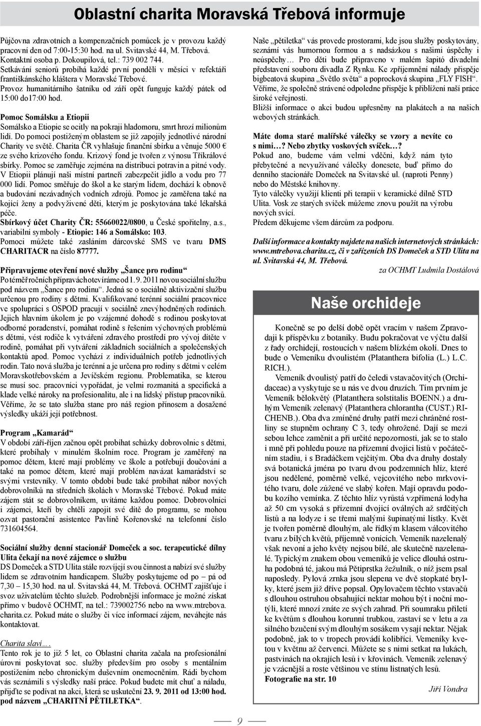 Provoz humanitárního šatníku od září opět funguje každý pátek od 15:00 do17:00 hod. Pomoc Somálsku a Etiopii Somálsko a Etiopie se ocitly na pokraji hladomoru, smrt hrozí milionům lidí.