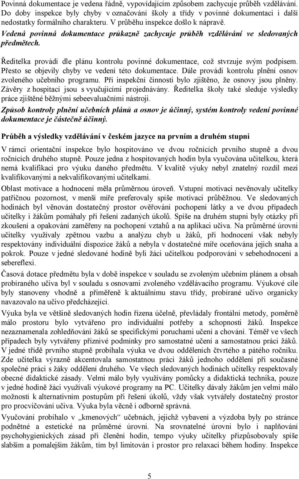 Vedená povinná dokumentace průkazně zachycuje průběh vzdělávání ve sledovaných předmětech. Ředitelka provádí dle plánu kontrolu povinné dokumentace, což stvrzuje svým podpisem.