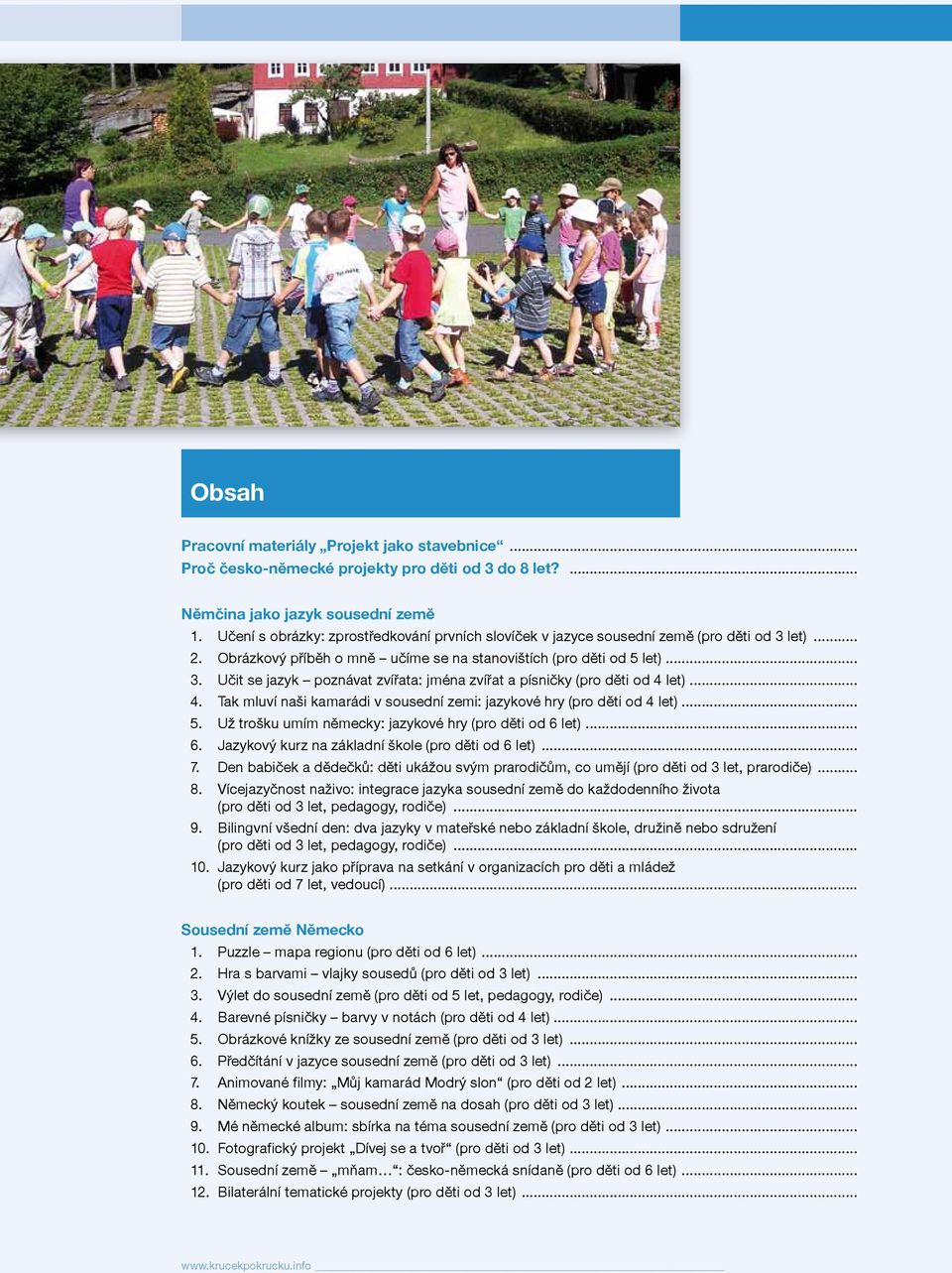 .. 4. Tak mluví naši kamarádi v sousední zemi: jazykové hry (pro děti od 4 let)... 5. Už trošku umím německy: jazykové hry (pro děti od 6 let)... 6. Jazykový kurz na základní škole (pro děti od 6 let).