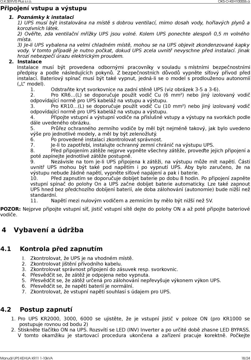 V tomto případě je nutno počkat, dokud UPS zcela uvnitř nevyschne před instalací. Jinak hrozí nebezpečí úrazu elektrickým proudem. 2.