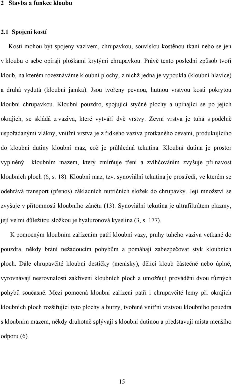 Jsou tvořeny pevnou, hutnou vrstvou kosti pokrytou kloubní chrupavkou. Kloubní pouzdro, spojující styčné plochy a upínající se po jejich okrajích, se skládá z vaziva, které vytváří dvě vrstvy.