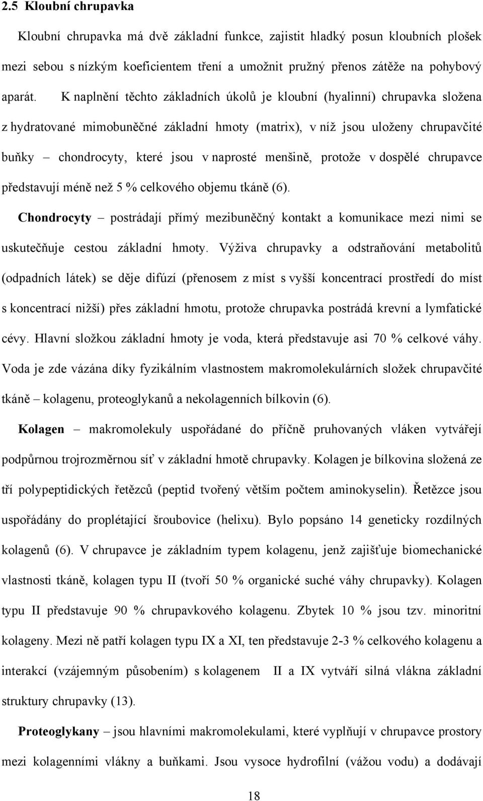 menšině, protoţe v dospělé chrupavce představují méně neţ 5 % celkového objemu tkáně (6). Chondrocyty postrádají přímý mezibuněčný kontakt a komunikace mezi nimi se uskutečňuje cestou základní hmoty.