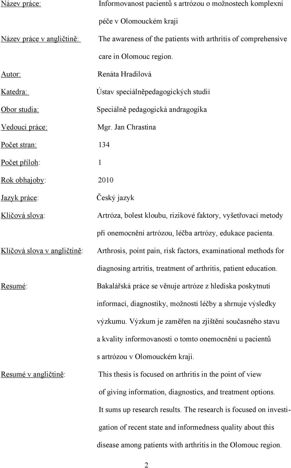 Jan Chrastina Počet stran: 134 Počet příloh: 1 Rok obhajoby: 2010 Jazyk práce: Klíčová slova: Český jazyk Artróza, bolest kloubu, rizikové faktory, vyšetřovací metody při onemocnění artrózou, léčba