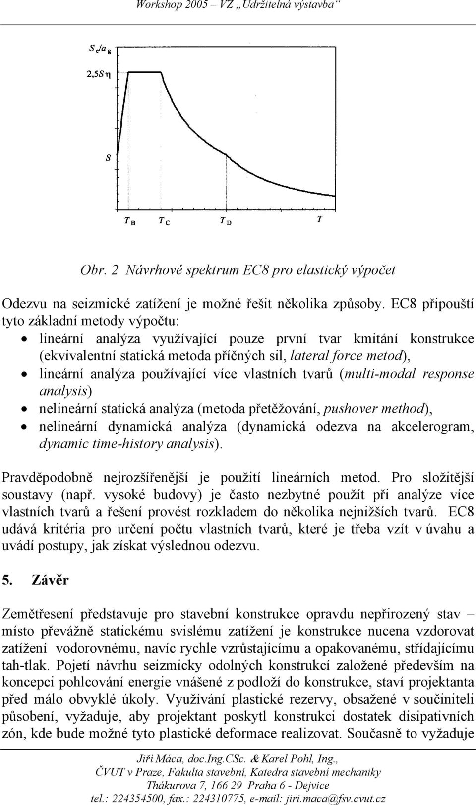 používající více vlastních tvarů (multi-modal response analysis) nelineární statická analýza (metoda přetěžování, pushover method), nelineární dynamická analýza (dynamická odezva na akcelerogram,