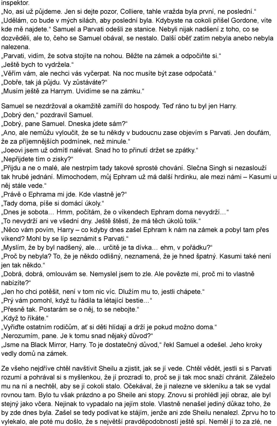 Další oběť zatím nebyla anebo nebyla nalezena. Parvati, vidím, že sotva stojíte na nohou. Běžte na zámek a odpočiňte si. Ještě bych to vydržela. Věřím vám, ale nechci vás vyčerpat.