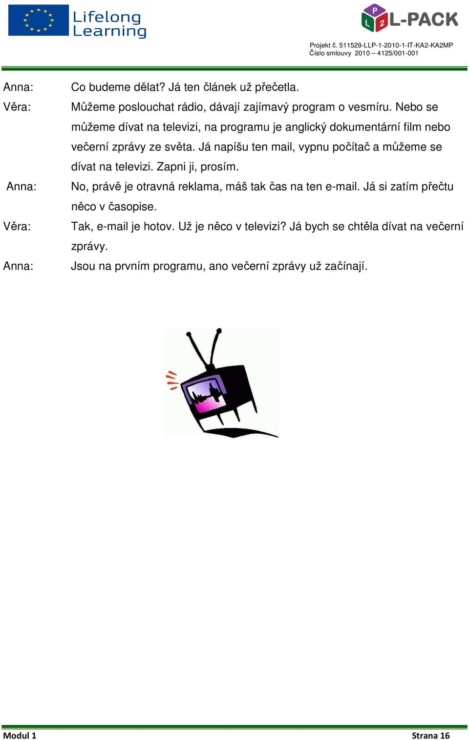 Já napíšu ten mail, vypnu počítač a můžeme se dívat na televizi. Zapni ji, prosím. No, právě je otravná reklama, máš tak čas na ten e-mail.