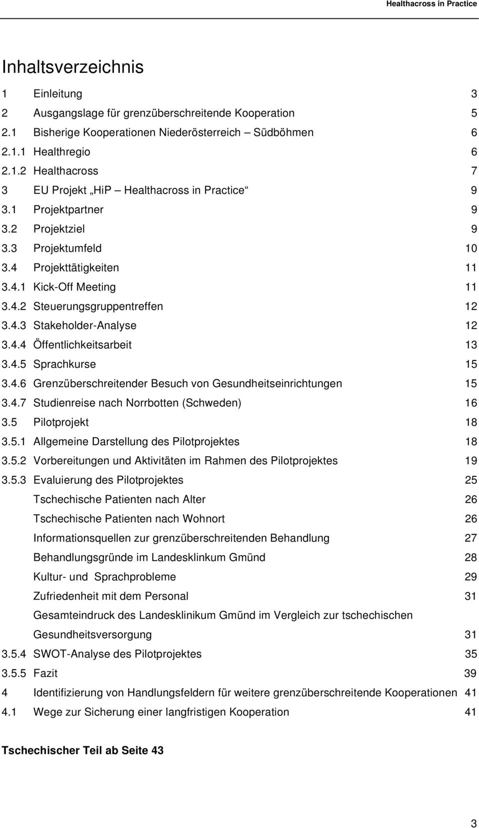 4.5 Sprachkurse 15 3.4.6 Grenzüberschreitender Besuch von Gesundheitseinrichtungen 15 3.4.7 Studienreise nach Norrbotten (Schweden) 16 3.5 Pilotprojekt 18 3.5.1 Allgemeine Darstellung des Pilotprojektes 18 3.