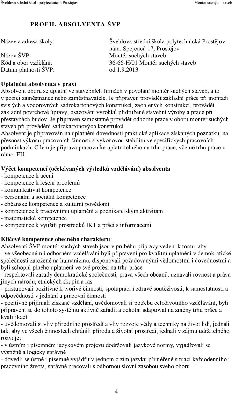 Je připraven provádět základní práce při montáži svislých a vodorovných sádrokartonových konstrukcí, zaoblených konstrukcí, provádět základní povrchové úpravy, osazování výrobků přidružené stavební