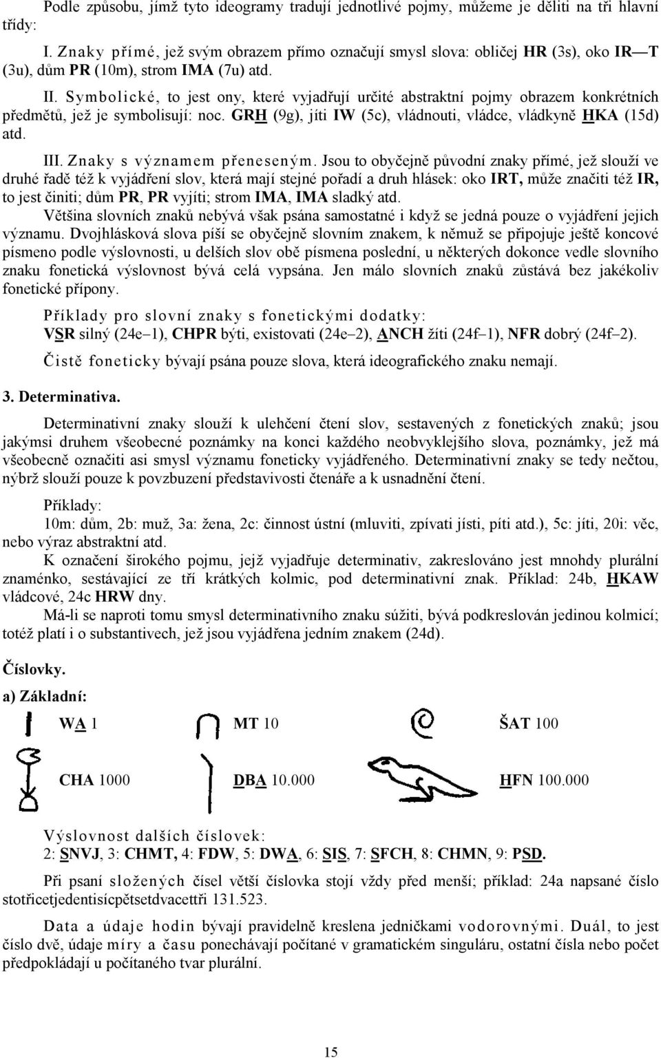 Symbolické, to jest ony, které vyjadřují určité abstraktní pojmy obrazem konkrétních předmětů, jež je symbolisují: noc. GRH (9g), jíti IW (5c), vládnouti, vládce, vládkyně HKA (15d) atd. III.