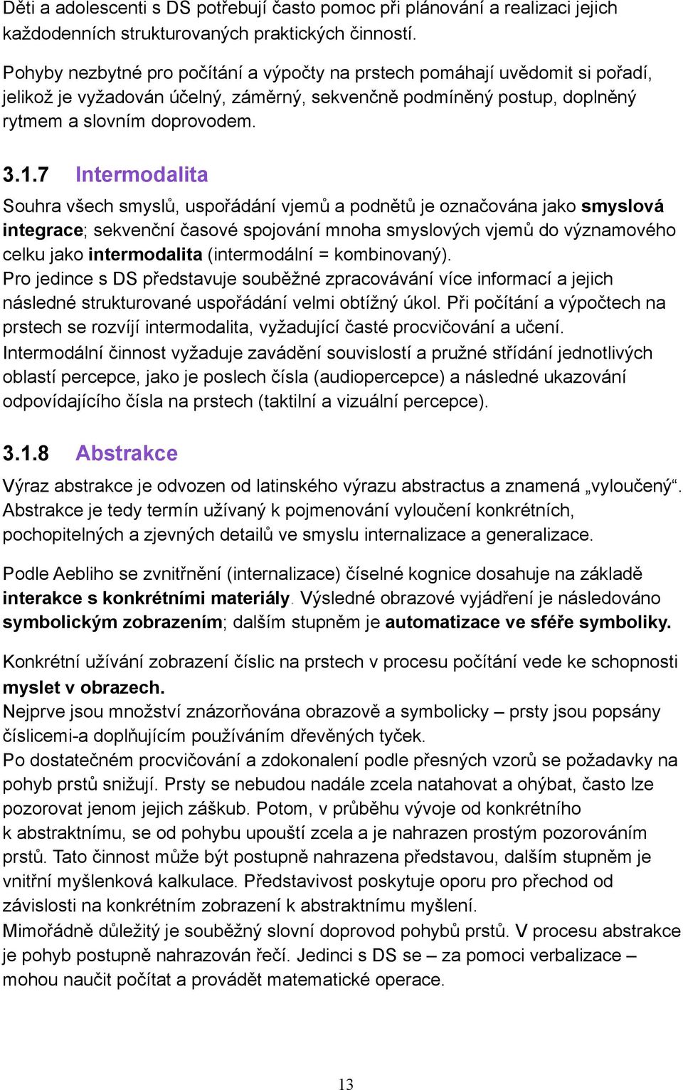 7 Intermodalita Souhra všech smyslů, uspořádání vjemů a podnětů je označována jako smyslová integrace; sekvenční časové spojování mnoha smyslových vjemů do významového celku jako intermodalita