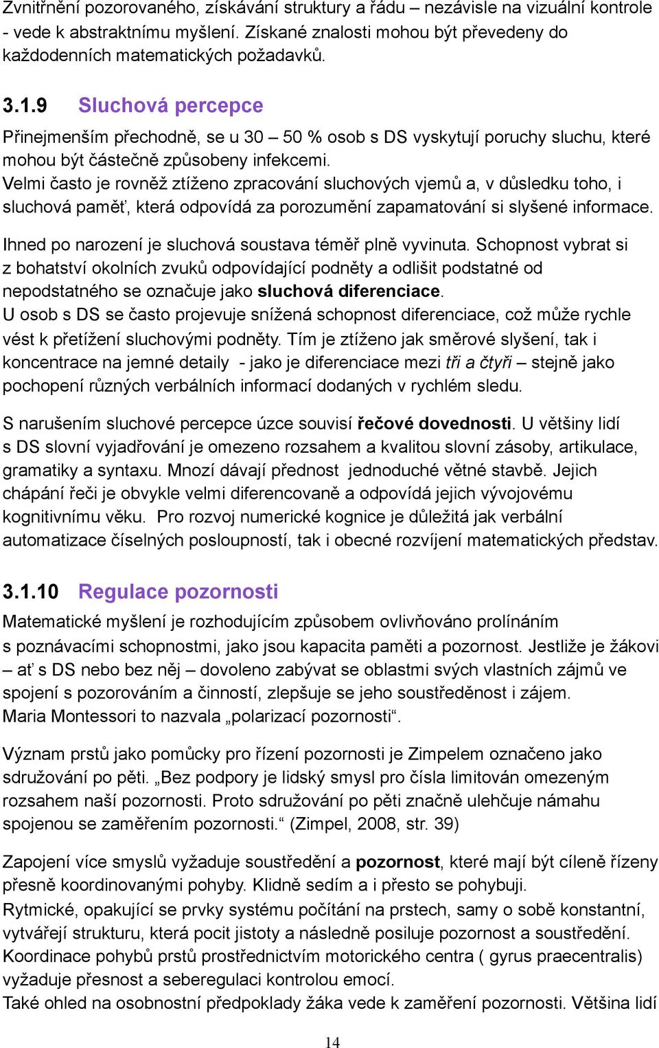 Velmi často je rovněž ztíženo zpracování sluchových vjemů a, v důsledku toho, i sluchová paměť, která odpovídá za porozumění zapamatování si slyšené informace.