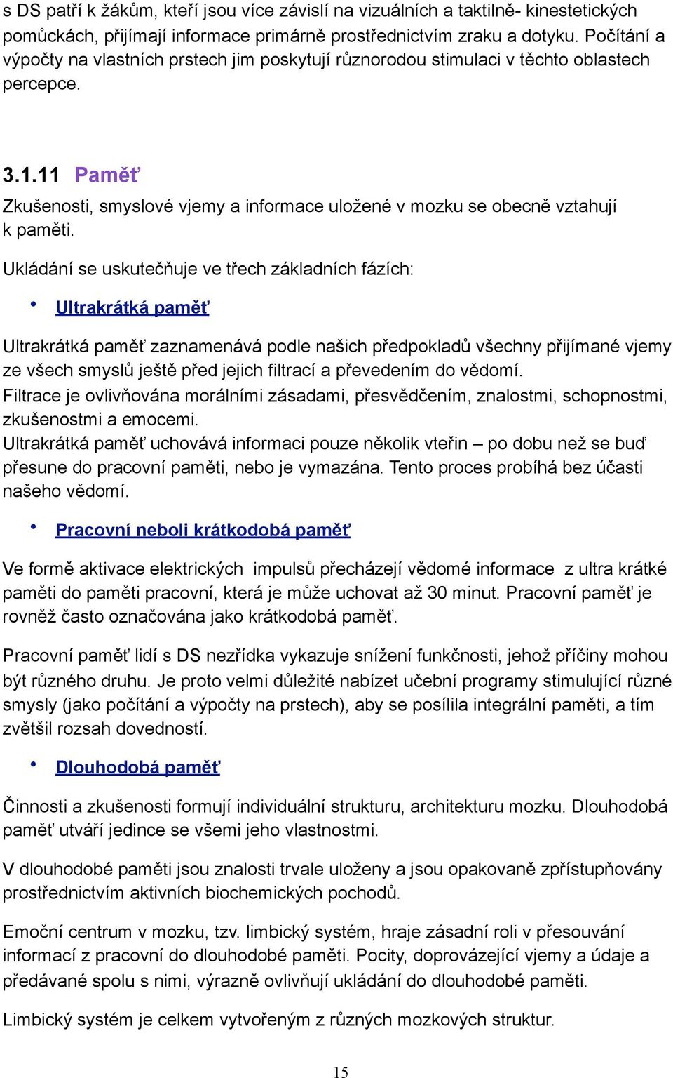 Ukládání se uskutečňuje ve třech základních fázích: Ultrakrátká paměť Ultrakrátká paměť zaznamenává podle našich předpokladů všechny přijímané vjemy ze všech smyslů ještě před jejich filtrací a
