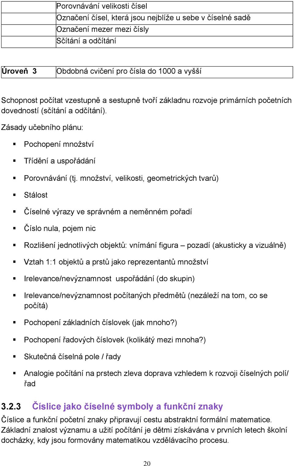 množství, velikosti, geometrických tvarů) Stálost Číselné výrazy ve správném a neměnném pořadí Číslo nula, pojem nic Rozlišení jednotlivých objektů: vnímání figura pozadí (akusticky a vizuálně) Vztah