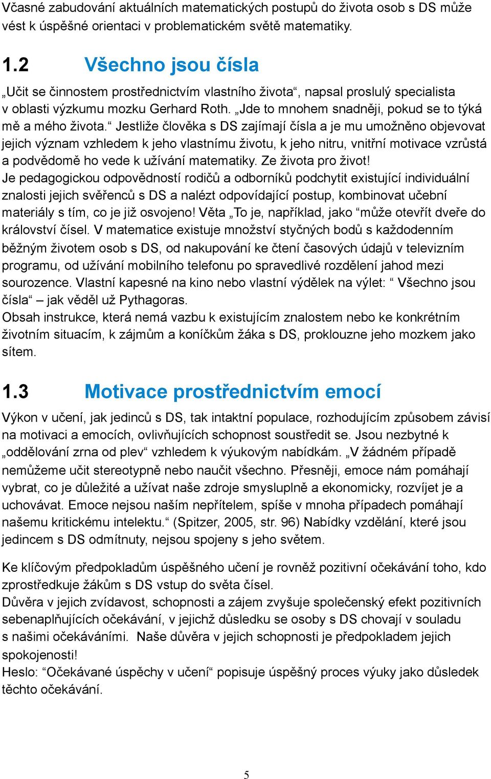 Jestliže člověka s DS zajímají čísla a je mu umožněno objevovat jejich význam vzhledem k jeho vlastnímu životu, k jeho nitru, vnitřní motivace vzrůstá a podvědomě ho vede k užívání matematiky.