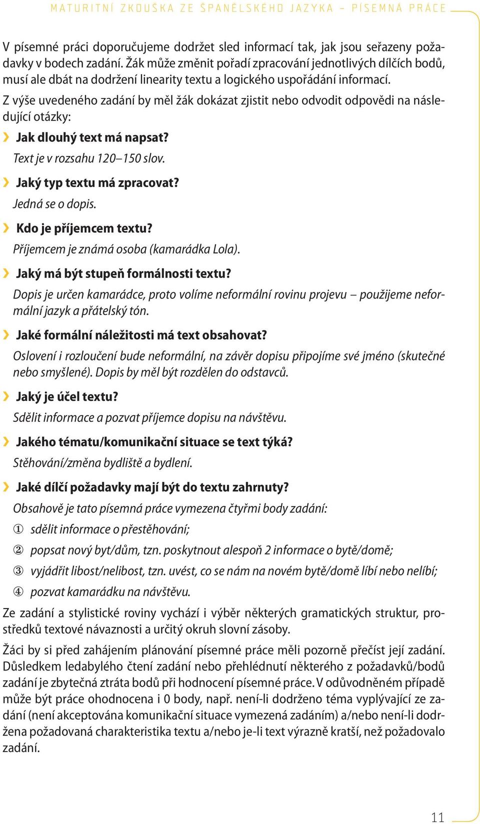 Z výše uvedeného zadání by měl žák dokázat zjistit nebo odvodit odpovědi na následující otázky: Jak dlouhý text má napsat? Text je v rozsahu 120 150 slov. Jaký typ textu má zpracovat?