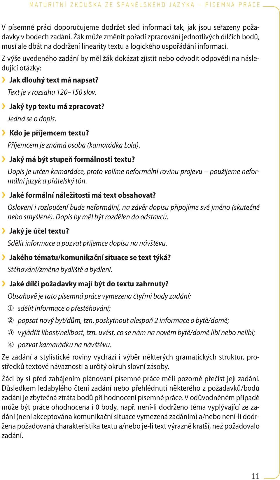 Z výše uvedeného zadání by měl žák dokázat zjistit nebo odvodit odpovědi na následující otázky: Jak dlouhý text má napsat? Text je v rozsahu 120 150 slov. Jaký typ textu má zpracovat?