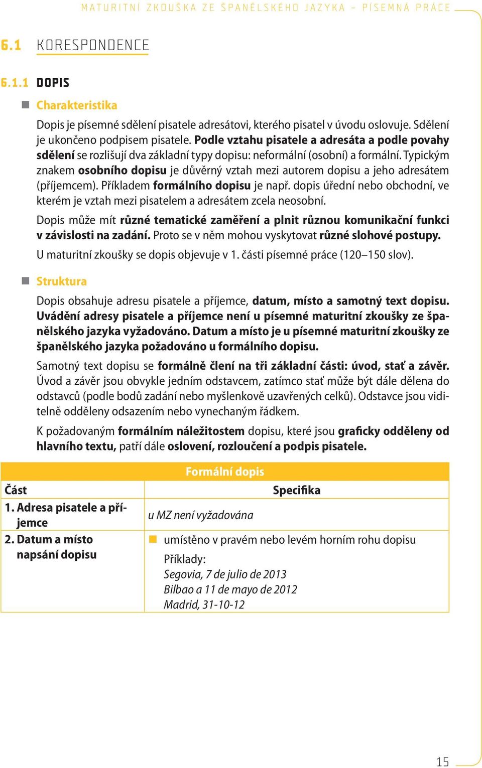 Typickým znakem osobního dopisu je důvěrný vztah mezi autorem dopisu a jeho adresátem (příjemcem). Příkladem formálního dopisu je např.