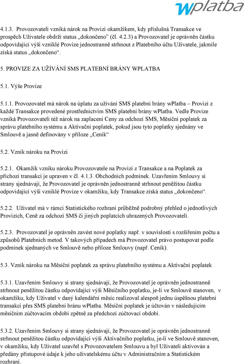 PROVIZE ZA UŽÍVÁNÍ SMS PLATEBNÍ BRÁNY WPLATBA 5.1. Výše Provize 5.1.1. Provozovatel má nárok na úplatu za užívání SMS platební brány wplatba Provizi z každé Transakce provedené prostřednictvím SMS platební brány wplatba.